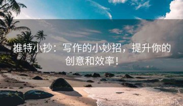 推特小抄：写作的小妙招，提升你的创意和效率！