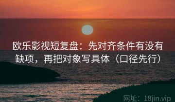 欧乐影视短复盘：先对齐条件有没有缺项，再把对象写具体（口径先行）