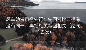 风车动漫口径先行：先问对比口径有没有同一，再把相关写回相关（给句子去噪）