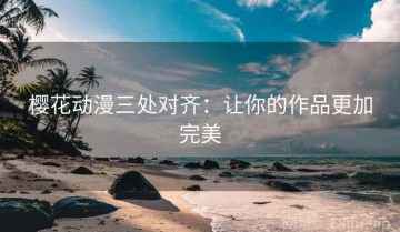 樱花动漫三处对齐：让你的作品更加完美