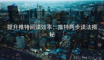 提升推特阅读效率：推特两步读法揭秘