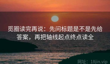 觅圈读完再说：先问标题是不是先给答案，再把轴线起点终点读全