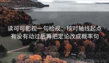 读可可影视一句检视：核对轴线起点有没有动过后再把定论改成概率句