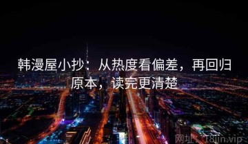 韩漫屋小抄：从热度看偏差，再回归原本，读完更清楚