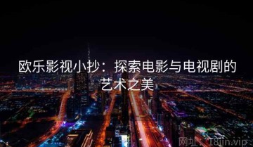 欧乐影视小抄：探索电影与电视剧的艺术之美