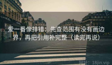 爱一番像排错：先查范围有没有画边界，再把引用补完整（读完再说）
