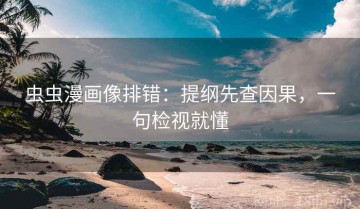 虫虫漫画像排错：提纲先查因果，一句检视就懂