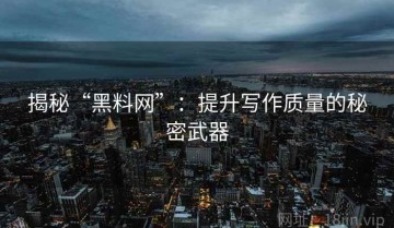 揭秘“黑料网”：提升写作质量的秘密武器