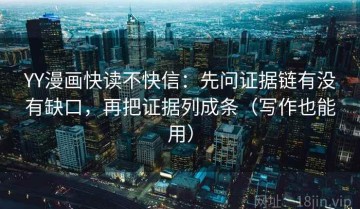 YY漫画快读不快信：先问证据链有没有缺口，再把证据列成条（写作也能用）