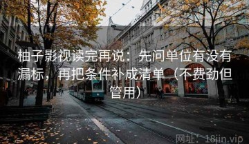 柚子影视读完再说：先问单位有没有漏标，再把条件补成清单（不费劲但管用）