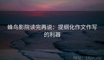 蜂鸟影院读完再说：提纲化作文作写的利器