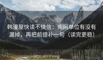 韩漫屋快读不快信：先问单位有没有漏掉，再把前提补一句（读完更稳）