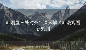 韩漫屋三处对齐：深入解读韩漫观看新规则