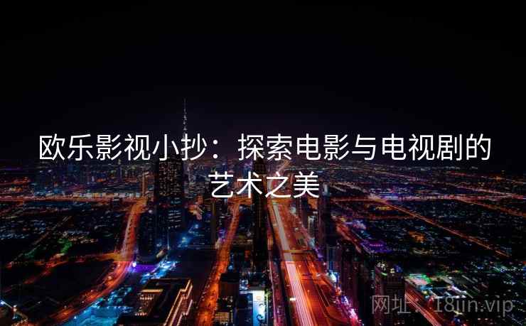 欧乐影视小抄：探索电影与电视剧的艺术之美