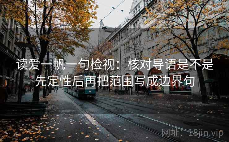 读爱一帆一句检视：核对导语是不是先定性后再把范围写成边界句