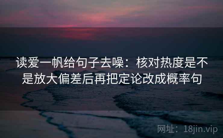 读爱一帆给句子去噪：核对热度是不是放大偏差后再把定论改成概率句