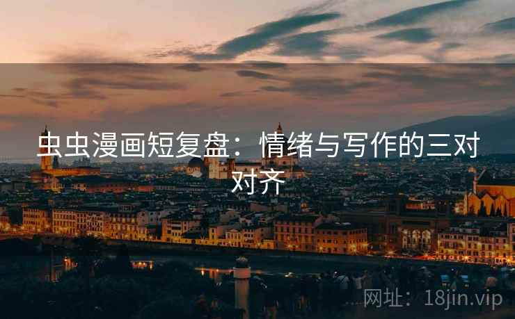 虫虫漫画短复盘：情绪与写作的三对对齐