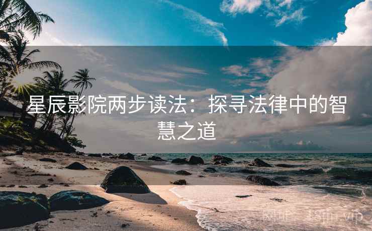 星辰影院两步读法：探寻法律中的智慧之道