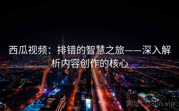 西瓜视频：排错的智慧之旅——深入解析内容创作的核心