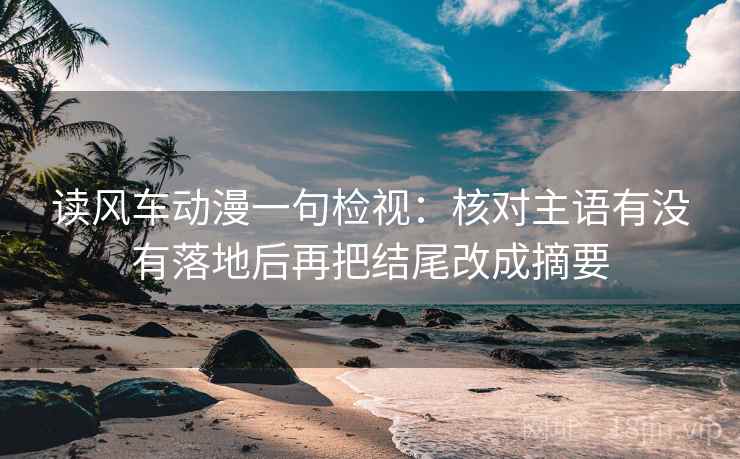 读风车动漫一句检视：核对主语有没有落地后再把结尾改成摘要