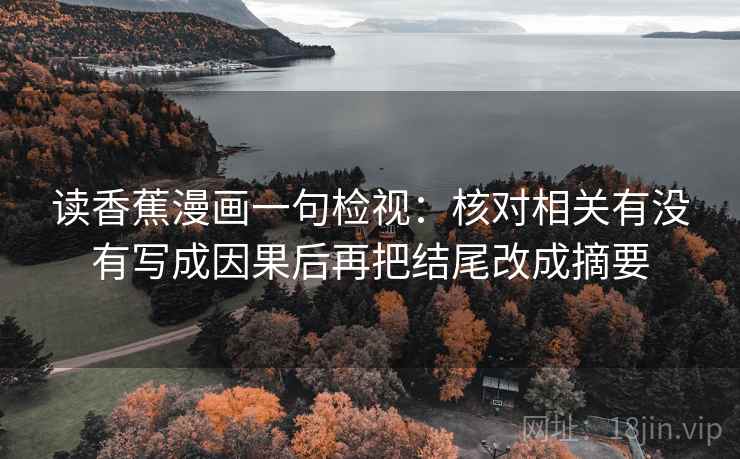 读香蕉漫画一句检视:核对相关有没有写成因果后再把结尾改成摘要 读香蕉漫画一句检视:核对相关有没有写成因果后再把结尾改成摘要
