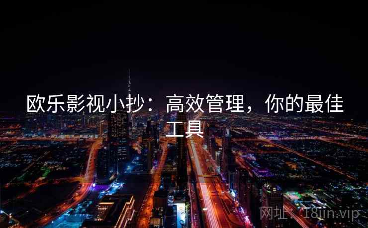 欧乐影视小抄:高效管理,你的最佳工具 欧乐影视小抄:高效管理,你的最佳工具