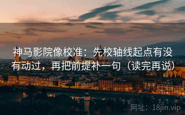 神马影院像校准:先校轴线起点有没有动过,再把前提补一句(读完再说) 神马影院像校准:先校轴线起点有没有动过,再把前提补一句(读完再说)