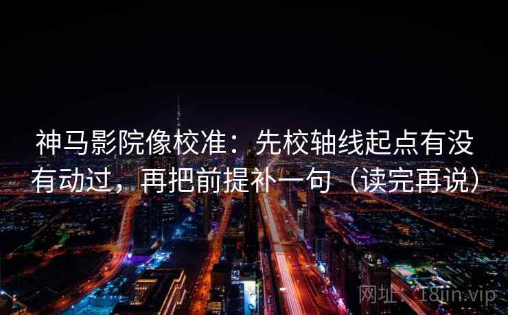 神马影院像校准:先校轴线起点有没有动过,再把前提补一句(读完再说) 神马影院像校准:先校轴线起点有没有动过,再把前提补一句(读完再说)