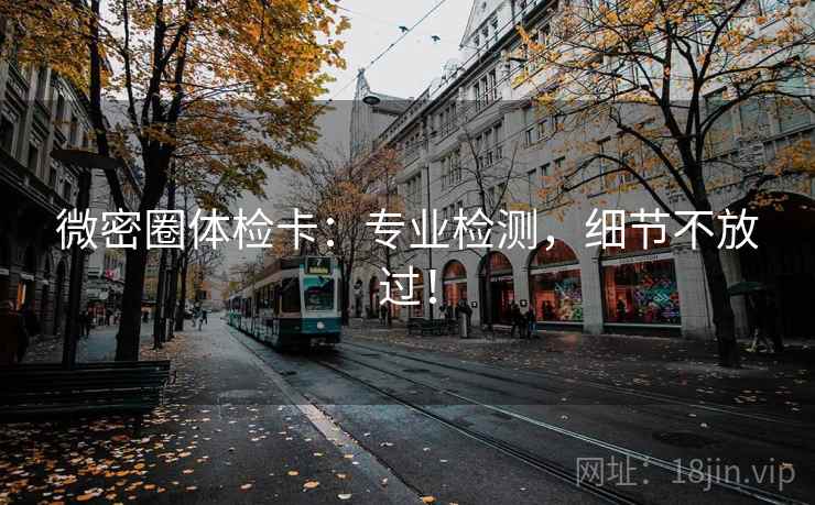微密圈体检卡:专业检测,细节不放过! 微密圈体检卡:专业检测,细节不放过!