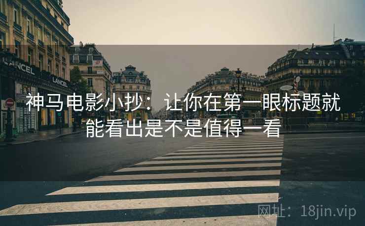 神马电影小抄:让你在第一眼标题就能看出是不是值得一看 神马电影小抄:让你在第一眼标题就能看出是不是值得一看