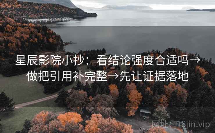 星辰影院小抄:看结论强度合适吗→做把引用补完整→先让证据落地 星辰影院小抄:看结论强度合适吗→做把引用补完整→先让证据落地