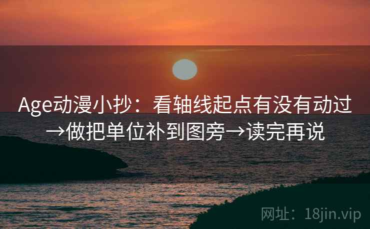 Age动漫小抄:看轴线起点有没有动过→做把单位补到图旁→读完再说 Age动漫小抄:看轴线起点有没有动过→做把单位补到图旁→读完再说