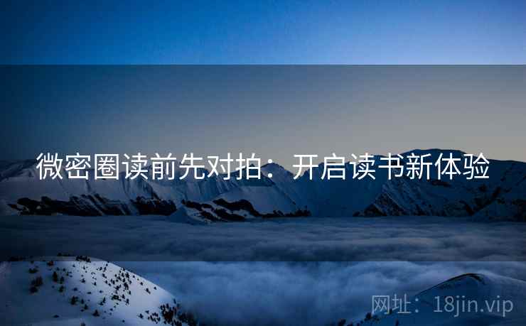 微密圈读前先对拍:开启读书新体验 微密圈读前先对拍:开启读书新体验
