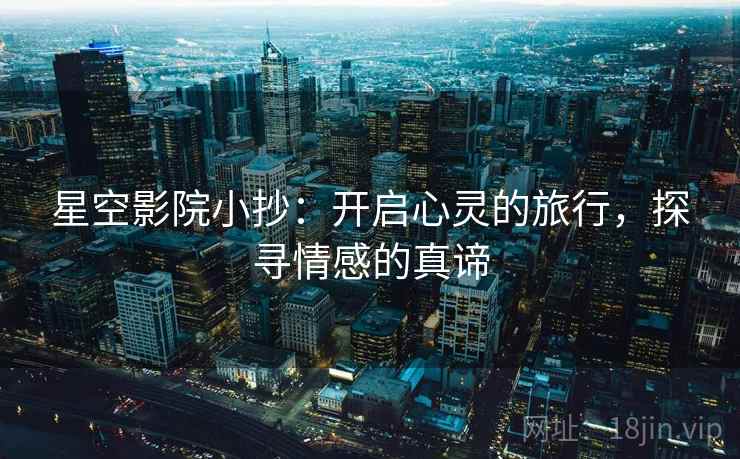 星空影院小抄:开启心灵的旅行,探寻情感的真谛 星空影院小抄:开启心灵的旅行,探寻情感的真谛