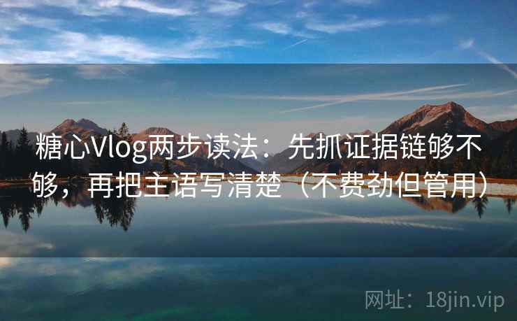 糖心Vlog两步读法:先抓证据链够不够,再把主语写清楚(不费劲但管用) 糖心Vlog两步读法:先抓证据链够不够,再把主语写清楚(不费劲但管用)