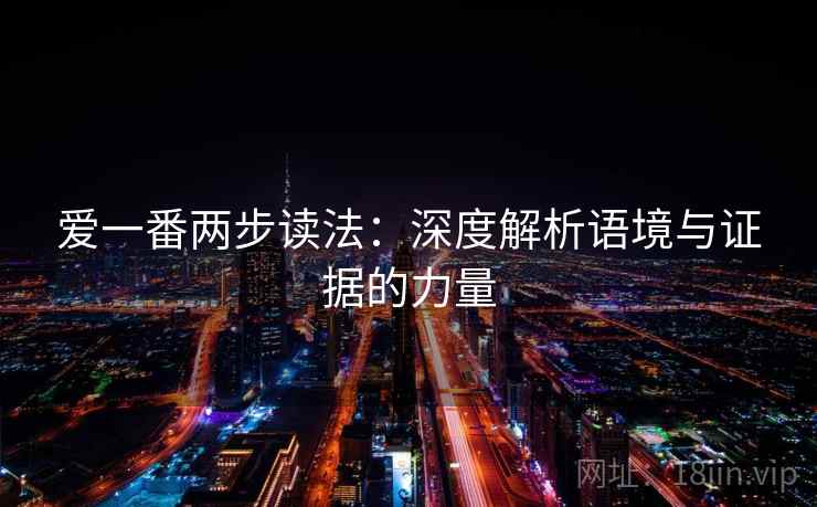 爱一番两步读法：深度解析语境与证据的力量