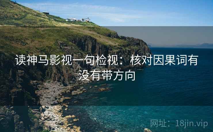 读神马影视一句检视：核对因果词有没有带方向
