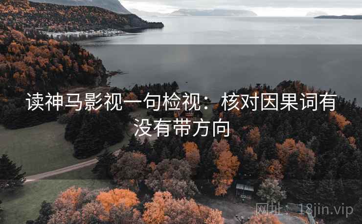 读神马影视一句检视：核对因果词有没有带方向