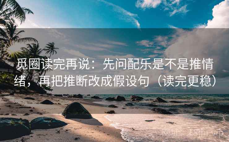 觅圈读完再说：先问配乐是不是推情绪，再把推断改成假设句（读完更稳）