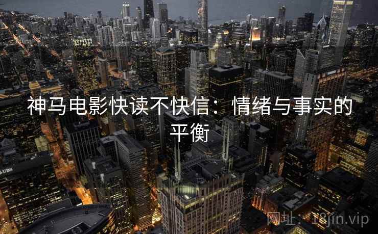 神马电影快读不快信:情绪与事实的平衡 神马电影快读不快信:情绪与事实的平衡