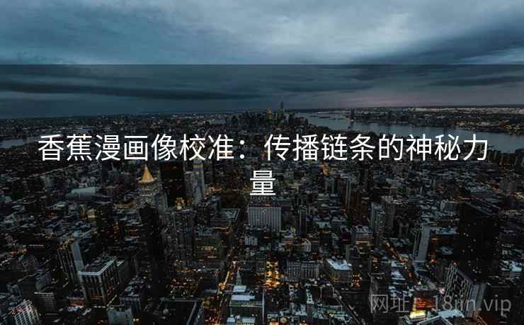 香蕉漫画像校准:传播链条的神秘力量 香蕉漫画像校准:传播链条的神秘力量