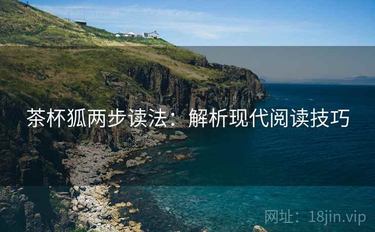 茶杯狐两步读法:解析现代阅读技巧 茶杯狐两步读法:解析现代阅读技巧