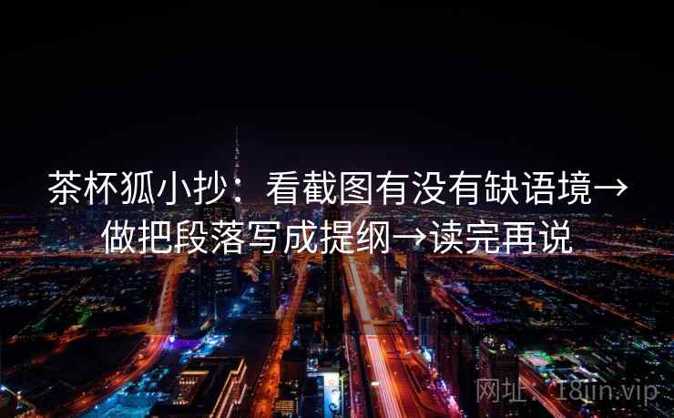 茶杯狐小抄：看截图有没有缺语境→做把段落写成提纲→读完再说