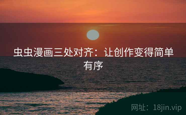 虫虫漫画三处对齐:让创作变得简单有序 虫虫漫画三处对齐:让创作变得简单有序