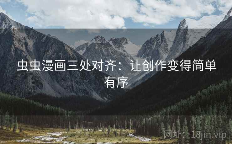 虫虫漫画三处对齐:让创作变得简单有序 虫虫漫画三处对齐:让创作变得简单有序
