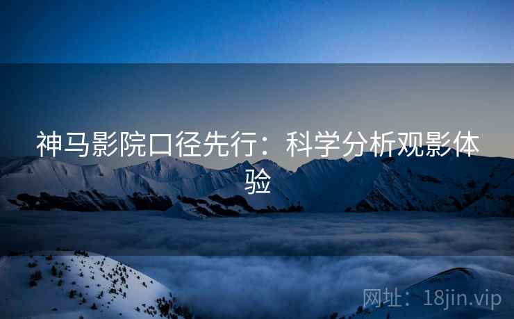 神马影院口径先行：科学分析观影体验