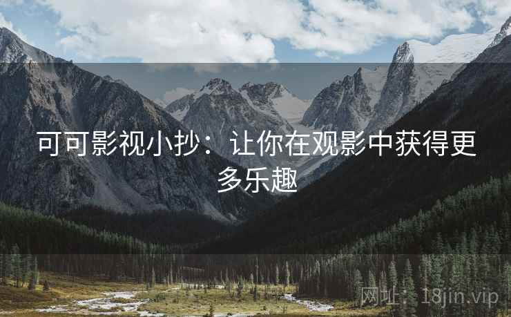 可可影视小抄:让你在观影中获得更多乐趣 可可影视小抄:让你在观影中获得更多乐趣