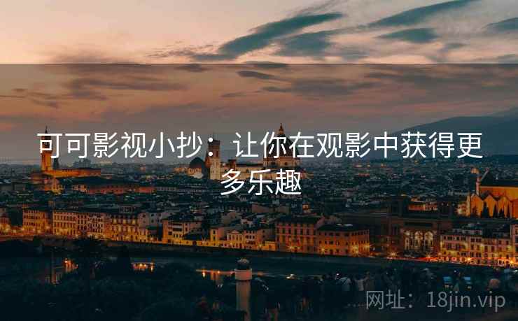 可可影视小抄:让你在观影中获得更多乐趣 可可影视小抄:让你在观影中获得更多乐趣