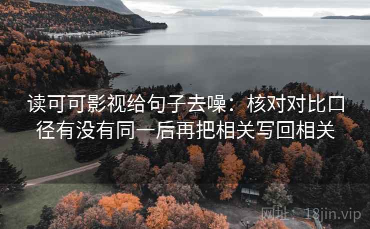 读可可影视给句子去噪：核对对比口径有没有同一后再把相关写回相关