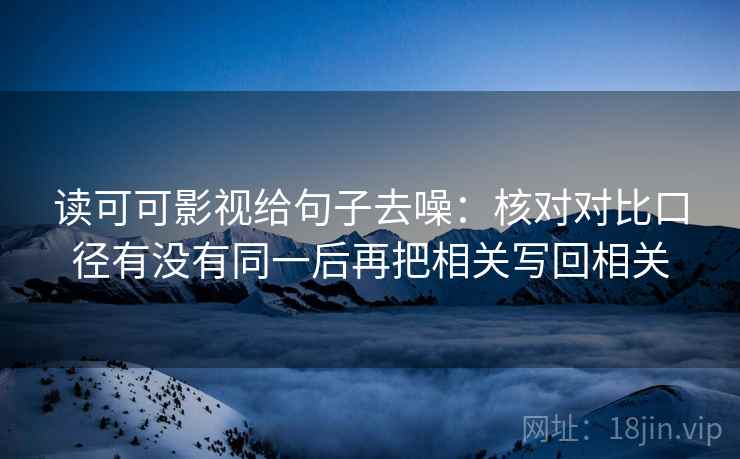读可可影视给句子去噪：核对对比口径有没有同一后再把相关写回相关